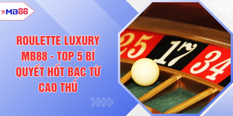Roulette Luxury MB88 - Top 5 Bí Quyết Hốt Bạc Từ Cao Thủ - EVION.WIN